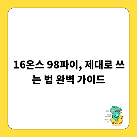 16온스 98파이, 제대로 쓰는 법 완벽 가이드