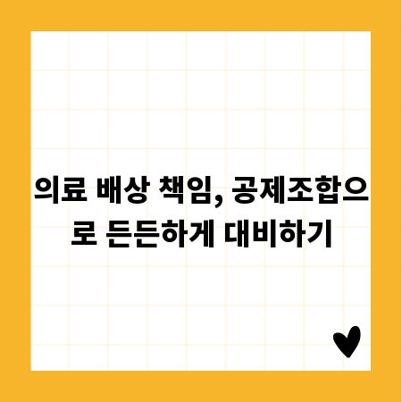 의료 배상 책임, 공제조합으로 든든하게 대비하기