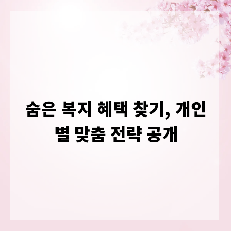 숨은 복지 혜택 찾기, 개인별 맞춤 전략 공개