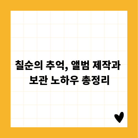 칠순의 추억, 앨범 제작과 보관 노하우 총정리