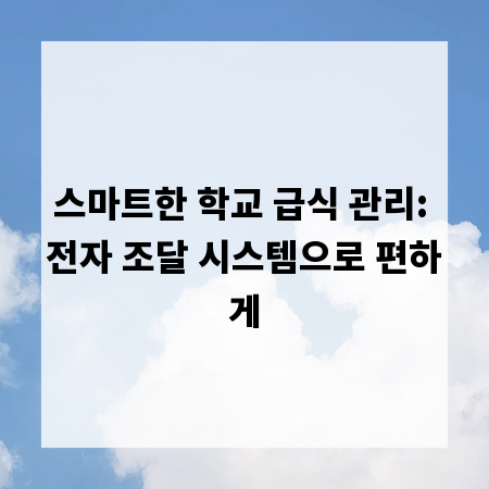 스마트한 학교 급식 관리: 전자 조달 시스템으로 편하게