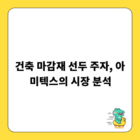 건축 마감재 선두 주자, 아미텍스의 시장 분석