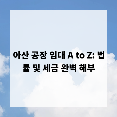 아산 공장 임대 A to Z: 법률 및 세금 완벽 해부