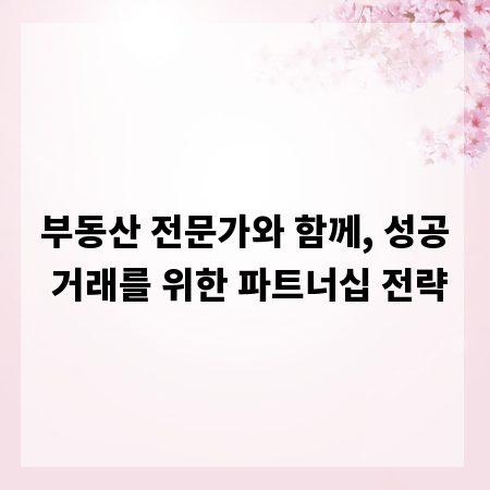 부동산 전문가와 함께, 성공 거래를 위한 파트너십 전략