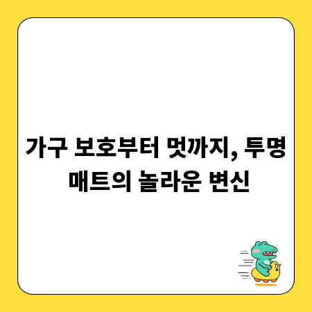 가구 보호부터 멋까지, 투명 매트의 놀라운 변신