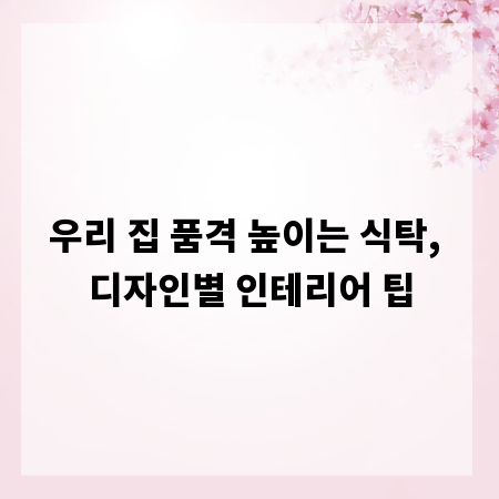 우리 집 품격 높이는 식탁, 디자인별 인테리어 팁