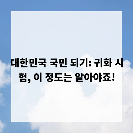 대한민국 국민 되기: 귀화 시험, 이 정도는 알아야죠!