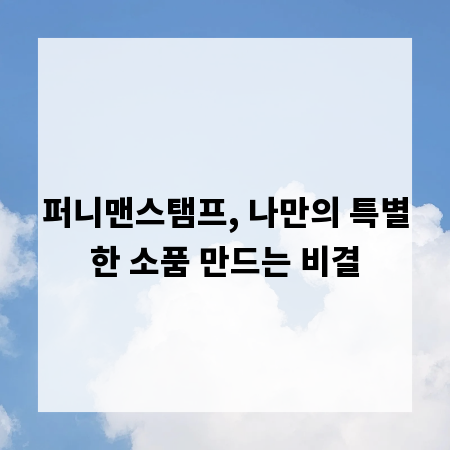 퍼니맨스탬프, 나만의 특별한 소품 만드는 비결