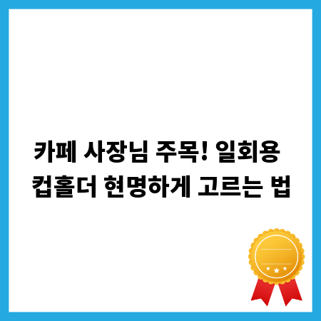 카페 사장님 주목! 일회용 컵홀더 현명하게 고르는 법