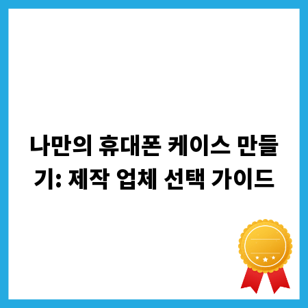 나만의 휴대폰 케이스 만들기: 제작 업체 선택 가이드