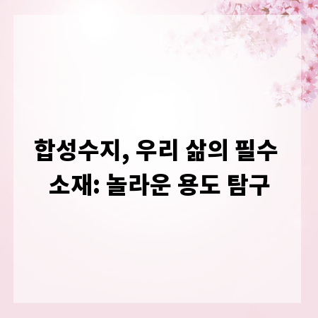 합성수지, 우리 삶의 필수 소재: 놀라운 용도 탐구