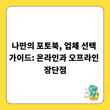 나만의 포토북, 업체 선택 가이드: 온라인과 오프라인 장단점