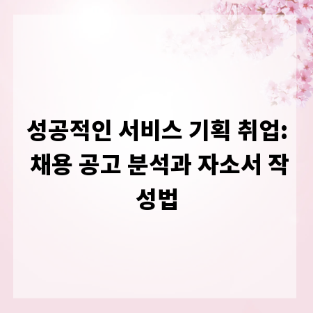 성공적인 서비스 기획 취업: 채용 공고 분석과 자소서 작성법