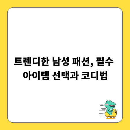 트렌디한 남성 패션, 필수 아이템 선택과 코디법