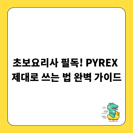 초보요리사 필독! PYREX 제대로 쓰는 법 완벽 가이드