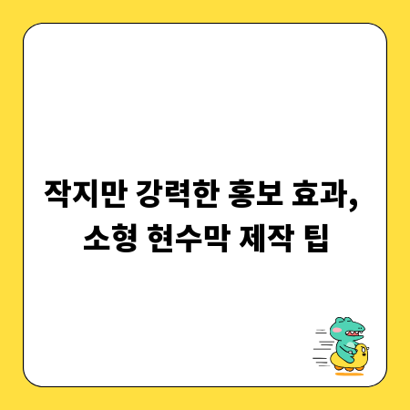 작지만 강력한 홍보 효과, 소형 현수막 제작 팁