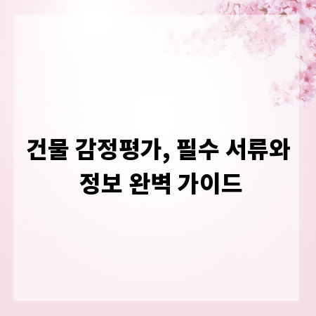 건물 감정평가, 필수 서류와 정보 완벽 가이드