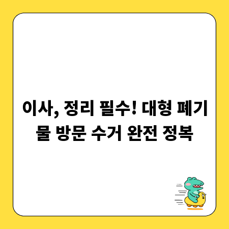 이사, 정리 필수! 대형 폐기물 방문 수거 완전 정복