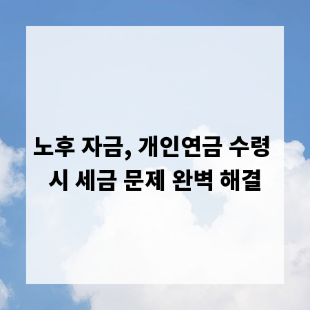 노후 자금, 개인연금 수령 시 세금 문제 완벽 해결