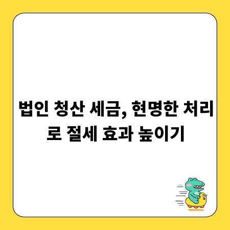 법인 청산 세금, 현명한 처리로 절세 효과 높이기
