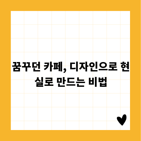 꿈꾸던 카페, 디자인으로 현실로 만드는 비법