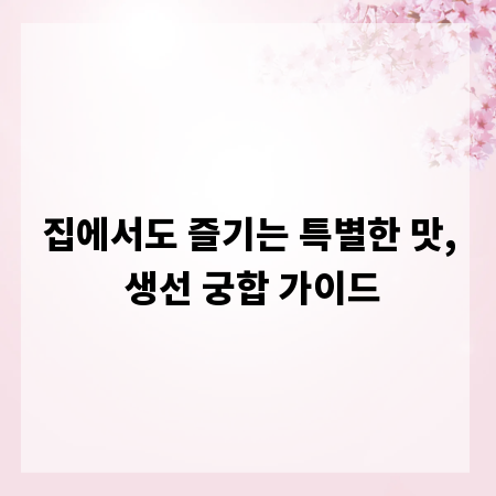 집에서도 즐기는 특별한 맛, 생선 궁합 가이드