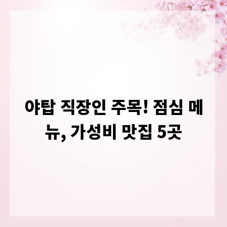 야탑 직장인 주목! 점심 메뉴, 가성비 맛집 5곳