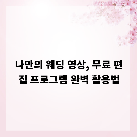 나만의 웨딩 영상, 무료 편집 프로그램 완벽 활용법
