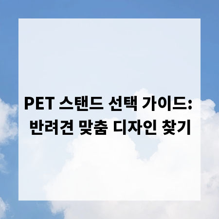 PET 스탠드 선택 가이드: 반려견 맞춤 디자인 찾기