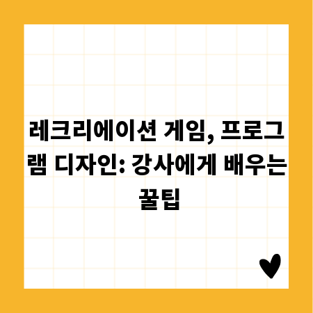 레크리에이션 게임, 프로그램 디자인: 강사에게 배우는 꿀팁
