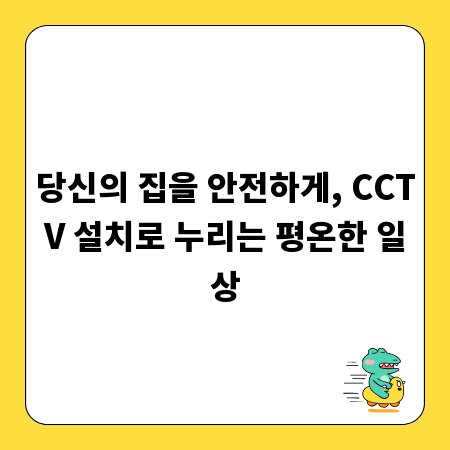 당신의 집을 안전하게, CCTV 설치로 누리는 평온한 일상