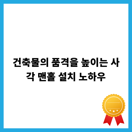 건축물의 품격을 높이는 사각 맨홀 설치 노하우
