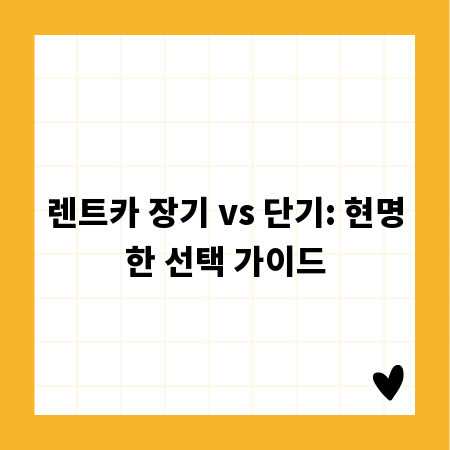 렌트카 장기 vs 단기: 현명한 선택 가이드