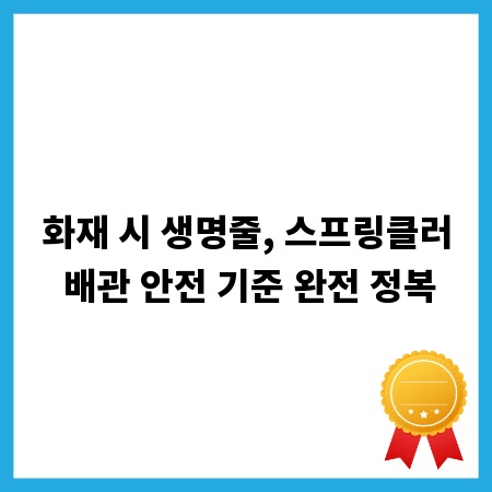 화재 시 생명줄, 스프링클러 배관 안전 기준 완전 정복