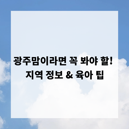 광주맘이라면 꼭 봐야 할! 지역 정보 & 육아 팁
