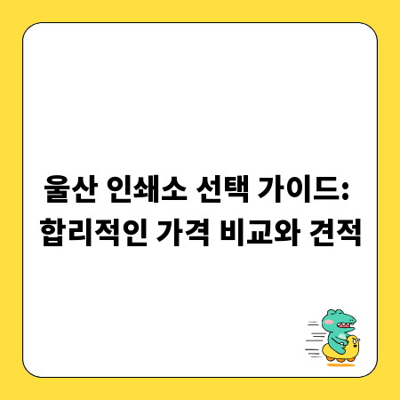 울산 인쇄소 선택 가이드: 합리적인 가격 비교와 견적