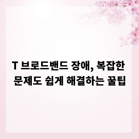 T 브로드밴드 장애, 복잡한 문제도 쉽게 해결하는 꿀팁