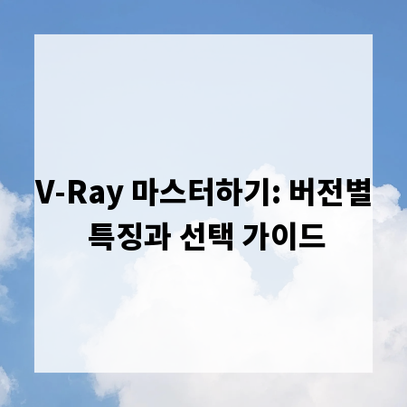 V-Ray 마스터하기: 버전별 특징과 선택 가이드