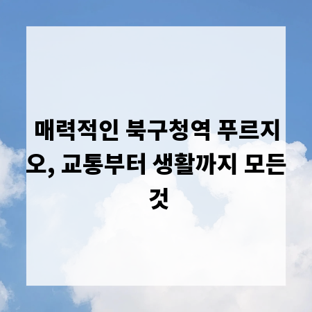 매력적인 북구청역 푸르지오, 교통부터 생활까지 모든 것