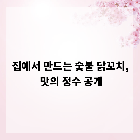집에서 만드는 숯불 닭꼬치, 맛의 정수 공개