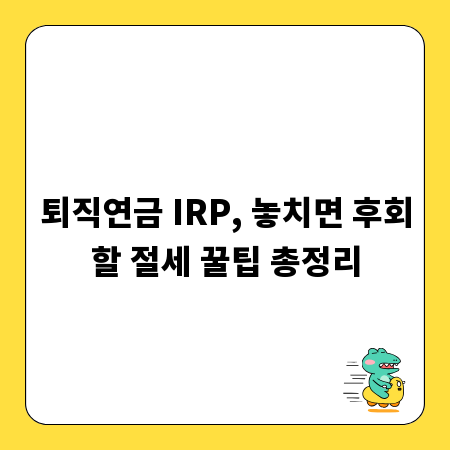 퇴직연금 IRP, 놓치면 후회할 절세 꿀팁 총정리