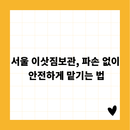 서울 이삿짐보관, 파손 없이 안전하게 맡기는 법