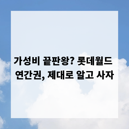 가성비 끝판왕? 롯데월드 연간권, 제대로 알고 사자