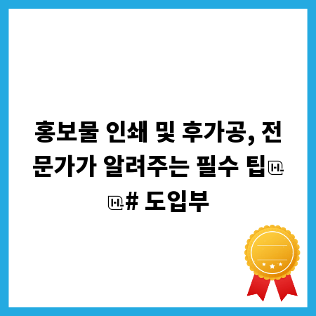홍보물 인쇄 및 후가공, 전문가가 알려주는 필수 팁
# 도입부