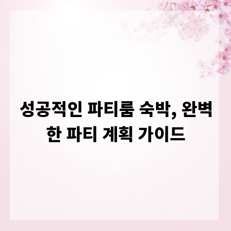 성공적인 파티룸 숙박, 완벽한 파티 계획 가이드