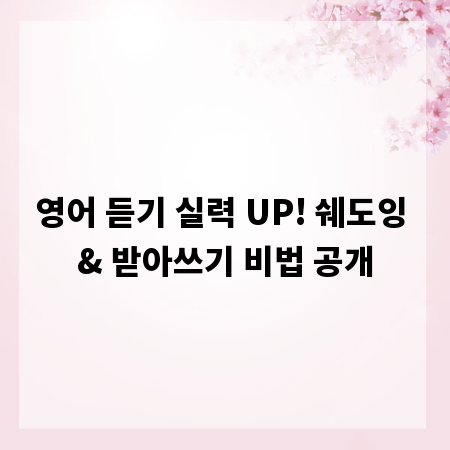 영어 듣기 실력 UP! 쉐도잉 & 받아쓰기 비법 공개