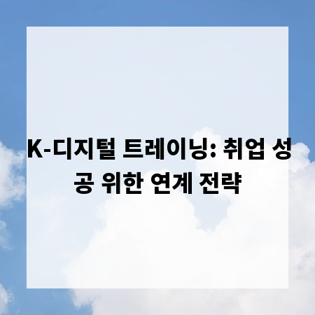 K-디지털 트레이닝: 취업 성공 위한 연계 전략