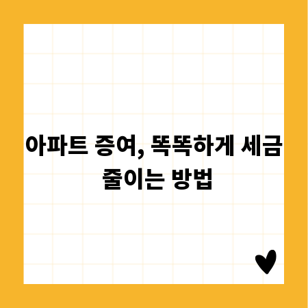 아파트 증여, 똑똑하게 세금 줄이는 방법