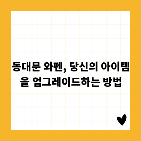 동대문 와펜, 당신의 아이템을 업그레이드하는 방법
