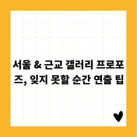 서울 & 근교 갤러리 프로포즈, 잊지 못할 순간 연출 팁